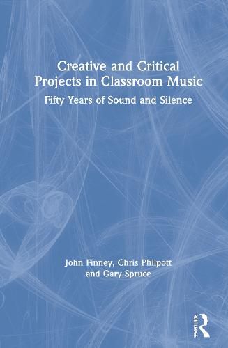 Cover image for Creative and Critical Projects in Classroom Music: Fifty Years of Sound and Silence