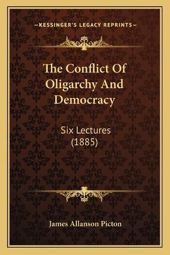 Cover image for The Conflict of Oligarchy and Democracy: Six Lectures (1885)