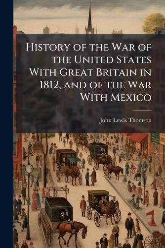 Cover image for History of the War of the United States With Great Britain in 1812, and of the War With Mexico