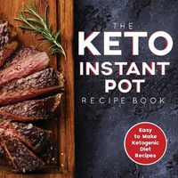 Cover image for The Keto Instant Pot Recipe Book: Easy to Make Ketogenic Diet Recipes in the Instant Pot: A Keto Diet Cookbook for Beginners