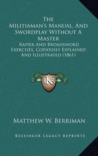 Cover image for The Militiaman's Manual, and Swordplay Without a Master: Rapier and Broadsword Exercises, Copiously Explained and Illustrated (1861)