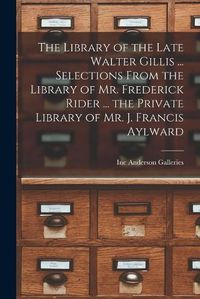 Cover image for The Library of the Late Walter Gillis ... Selections From the Library of Mr. Frederick Rider ... the Private Library of Mr. J. Francis Aylward