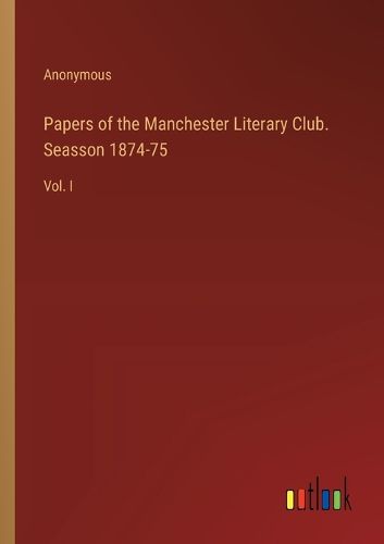 Cover image for Papers of the Manchester Literary Club. Seasson 1874-75