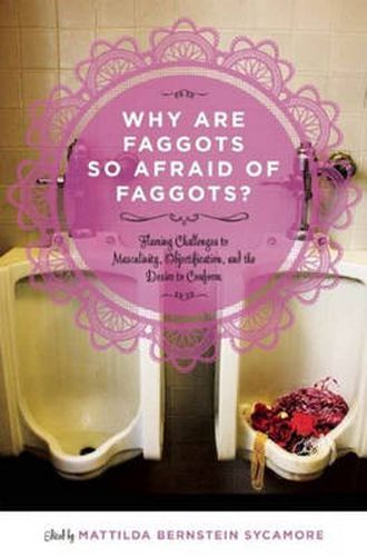 Cover image for Why Are Faggots So Afraid Of Faggots?: Flaming Challenges to Masculinity, Objectification, and the Desire to Conform