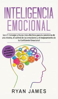 Cover image for Inteligencia Emocional: Los 21 Consejos y trucos mas efectivos para la conciencia de uno mismo, el control de las emociones y el mejoramiento de tu Coeficiente Emocional (Emotional Intelligence) (Spanish Edition)