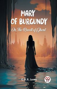 Cover image for Mary of Burgundy Or, The Revolt of Ghent