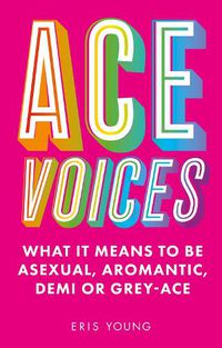 Cover image for Ace Voices: What it Means to Be Asexual, Aromantic, Demi or Grey-Ace