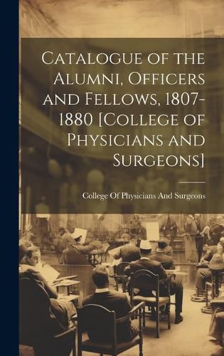 Cover image for Catalogue of the Alumni, Officers and Fellows, 1807-1880 [College of Physicians and Surgeons]