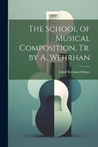 Cover image for The School of Musical Composition, Tr. by A. Wehrhan