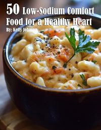 Cover image for 50 Low-Sodium Comfort Food for a Healthier Heart