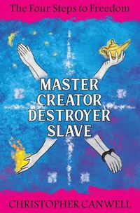 Cover image for Master Creator Destroyer Slave: The Four Steps to Freedom