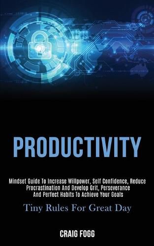 Cover image for Productivity: Mindset Guide to Increase Willpower, Self Confidence, Reduce Procrastination and Develop Grit, Perseverance and Perfect Habits to Achieve Your Goals (Tiny Rules for Great Day)