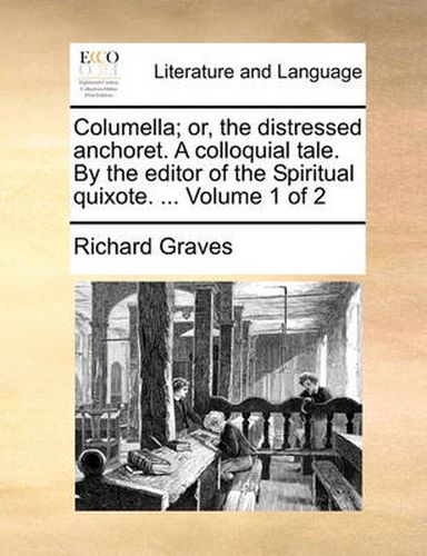 Columella; Or, the Distressed Anchoret. a Colloquial Tale. by the Editor of the Spiritual Quixote. ... Volume 1 of 2