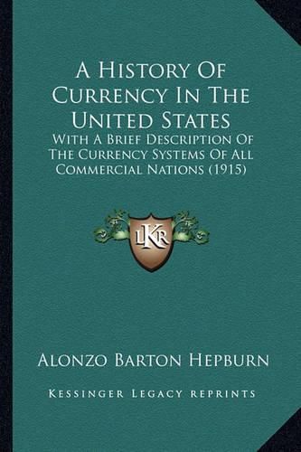 Cover image for A History of Currency in the United States: With a Brief Description of the Currency Systems of All Commercial Nations (1915)