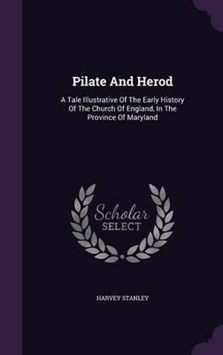 Cover image for Pilate and Herod: A Tale Illustrative of the Early History of the Church of England, in the Province of Maryland