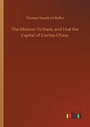 Cover image for The Mission To Siam, and Hue the Capital of Cochin China