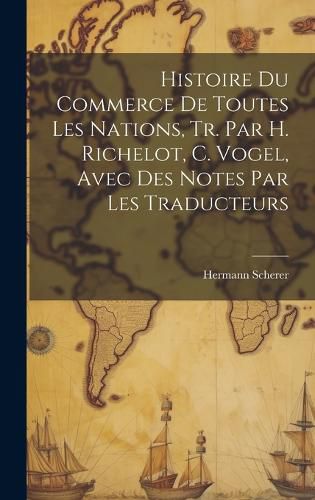 Cover image for Histoire Du Commerce De Toutes Les Nations, Tr. Par H. Richelot, C. Vogel, Avec Des Notes Par Les Traducteurs