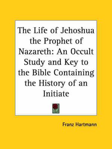 Cover image for The Life of Jehoshua the Prophet of Nazareth: An Occult Study and Key to the Bible Containing the History of an Initiate