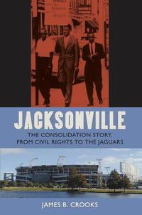 Cover image for Jacksonville: The Consolidation Story, from Civil Rights to the Jaguars