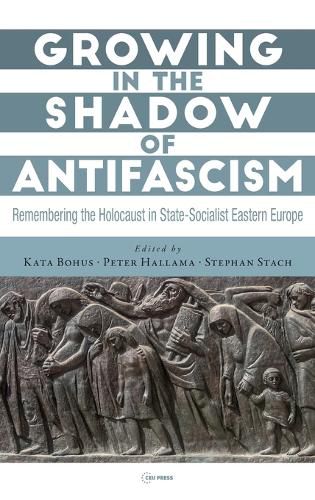 Cover image for Growing in the Shadow of Antifascism: Remembering the Holocaust in State-Socialist Eastern Europe