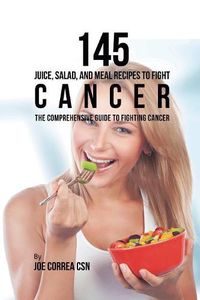 Cover image for 145 Juice, Salad, and Meal Recipes to Fight Cancer: The Comprehensive Guide to Fighting Cancer