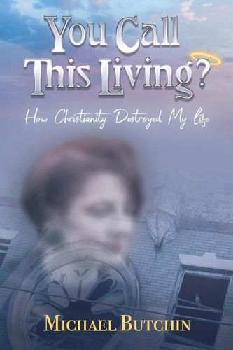 Cover image for You Call This Living?: How Christianity Destroyed My Life