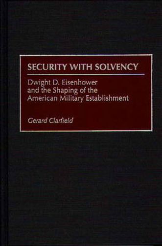 Cover image for Security with Solvency: Dwight D. Eisenhower and the Shaping of the American Military Establishment