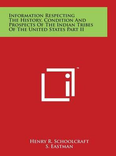 Information Respecting the History, Condition and Prospects of the Indian Tribes of the United States Part II