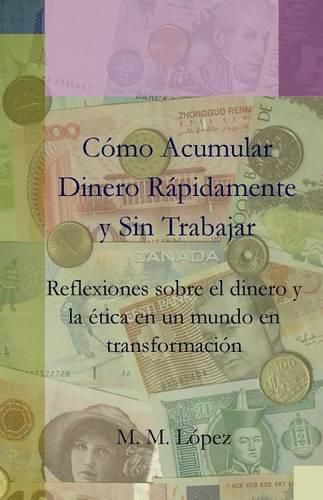 Cover image for Como Acumular Dinero Rapidamente y sin Trabajar: Reflexiones sobre el dinero y la etica en un mundo en transformacion