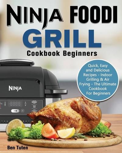 Cover image for Ninja Foodi Grill Cookbook Beginners: Quick, Easy and Delicious Recipes - Indoor Grilling & Air Frying - The Ultimate Cookbook For Beginners