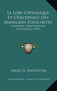 Cover image for Le Lobe Cephalique Et L'Encephale Des Annelides Polychetes: Anatomie, Morphologie, Histologie (1896)