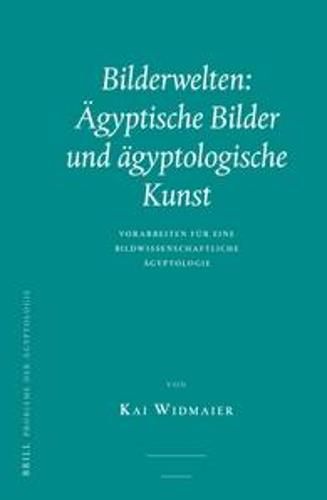 Cover image for Bilderwelten: AEgyptische Bilder und agyptologische Kunst: Vorarbeiten fur eine bildwissenschaftliche AEgyptologie