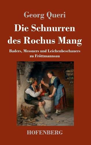 Die Schnurren des Rochus Mang: Baders, Messners und Leichenbeschauers zu Froettmannsau