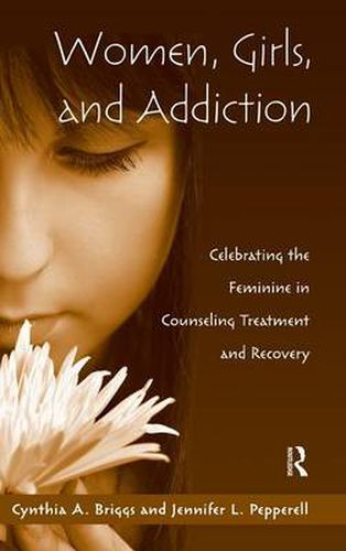 Cover image for Women, Girls, and Addiction: Celebrating the Feminine in Counseling Treatment and Recovery