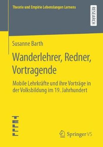 Wanderlehrer, Redner, Vortragende: Mobile Lehrkrafte Und Ihre Vortrage in Der Volksbildung Im 19. Jahrhundert