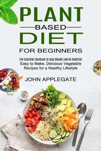 Cover image for Plant Based Diet for Beginners: The Essential Cookbook to Lose Weight and Be Healthier (Easy to Make, Delicious Vegetable Recipes for a Healthy Lifestyle)