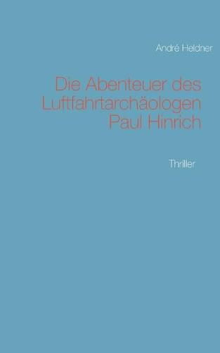 Cover image for Die Abenteuer des Luftfahrtarchaologen Paul Hinrich: Thriller