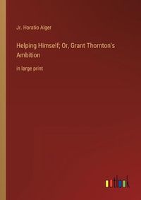 Cover image for Helping Himself; Or, Grant Thornton's Ambition