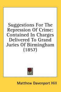 Cover image for Suggestions for the Repression of Crime: Contained in Charges Delivered to Grand Juries of Birmingham (1857)