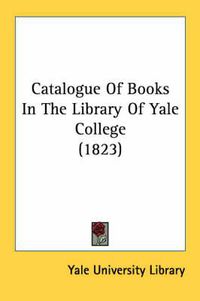 Cover image for Catalogue of Books in the Library of Yale College (1823)