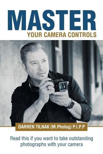 Cover image for Master Your Camera Controls: A Practical Fast-Track System to Mastering the Camera Controls on a Mirrorless or D-Slr Camera