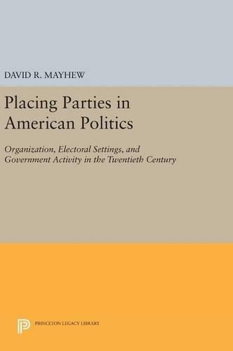 Cover image for Placing Parties in American Politics: Organization, Electoral Settings, and Government Activity in the Twentieth Century