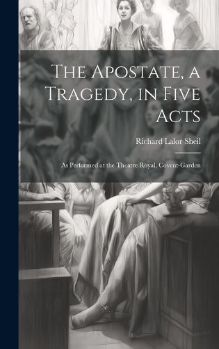 Cover image for The Apostate, a Tragedy, in Five Acts; as Performed at the Theatre Royal, Covent-Garden