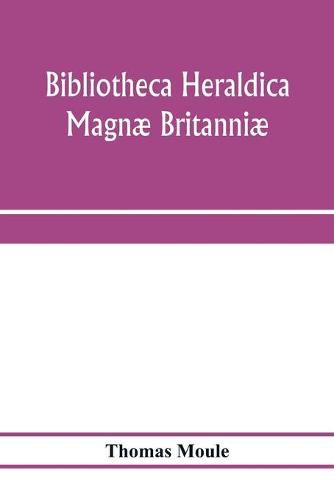 Bibliotheca heraldica Magnae Britanniae. An analytical catalogue of books on genealogy, heraldry, nobility, knighthood & ceremonies; with a list of Provincial Visitations, Pedigrees, Collections of arms, and other Manuscripts; and a supplement, enumerating t