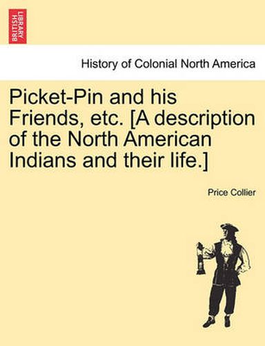 Cover image for Picket-Pin and His Friends, Etc. [A Description of the North American Indians and Their Life.]