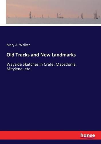 Cover image for Old Tracks and New Landmarks: Wayside Sketches in Crete, Macedonia, Mitylene, etc.