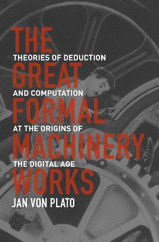 Cover image for The Great Formal Machinery Works: Theories of Deduction and Computation at the Origins of the Digital Age