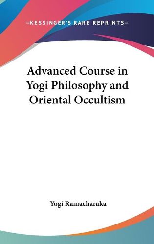 Advanced Course in Yogi Philosophy and Oriental Occultism