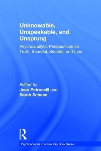 Unknowable, Unspeakable, and Unsprung: Psychoanalytic Perspectives on truth, scandal, secrets, and lies