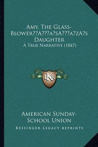 Cover image for Amy, the Glass-Blowera Acentsacentsa A-Acentsa Acentss Daughter: A True Narrative (1847)